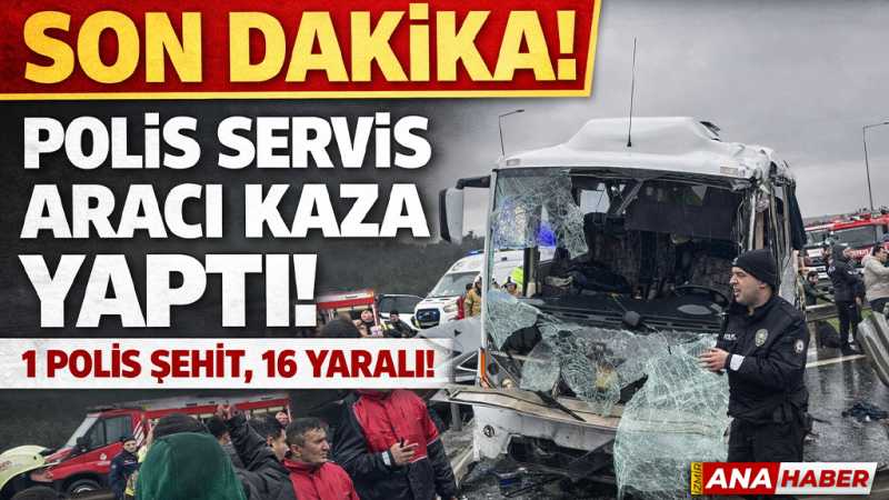 Polis servis aracı kaza yaptı: 1 Şehit, 16 yaralı!