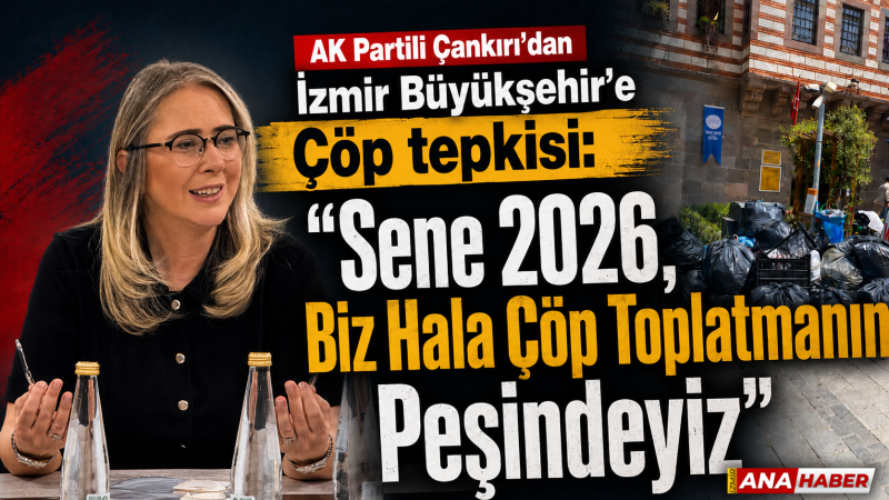 AK Partili Çankırı’dan İzmir Büyükşehir’e çöp tepkisi 