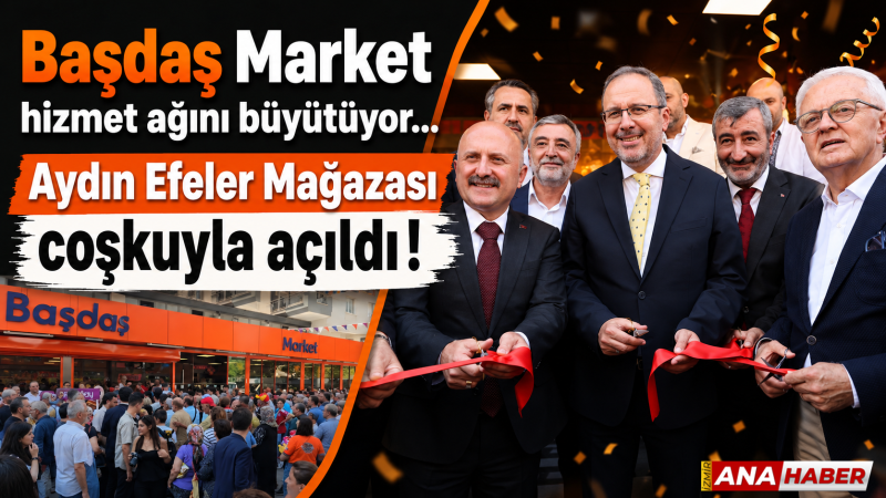 Başdaş Market hizmet ağını büyütüyor: Aydın Efeler Mağazası coşkuyla açıldı
