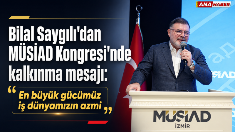 Bilal Saygılı'dan MÜSİAD Kongresi'nde kalkınma mesajı: 
