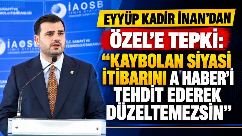Eyyüp Kadir İnan'dan Özgür Özel'e Sert Tepki: “Kaybolan Siyasi İtibarını A Haber'i Tehdit Ederek Düzeltemezsin”