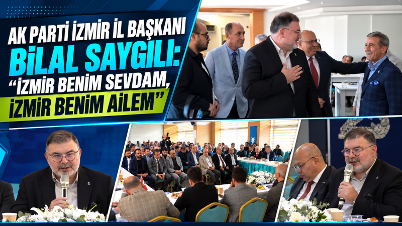 AK Parti İzmir İl Başkanı Bilal Saygılı: “İzmir Benim Sevdam, İzmir Benim Ailem”