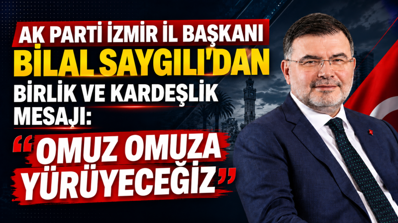 AK Parti İzmir İl Başkanı Bilal Saygılı'dan Birlik ve Kardeşlik Mesajı: “Omuz Omuza Yürüyeceğiz”