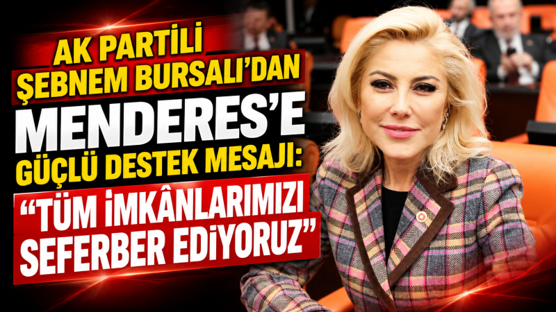 AK Partili Şebnem Bursalı'dan Menderes'e Güçlü Destek Mesajı: “Tüm İmkânlarımızı Seferber Ediyoruz”