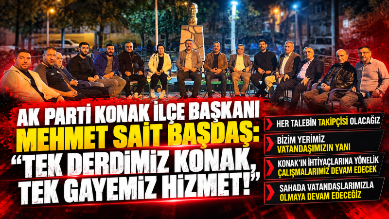 AK Parti Konak İlçe Başkanı Mehmet Sait Başdaş: “Tek Derdimiz Konak, Tek Gayemiz Hizmet!”