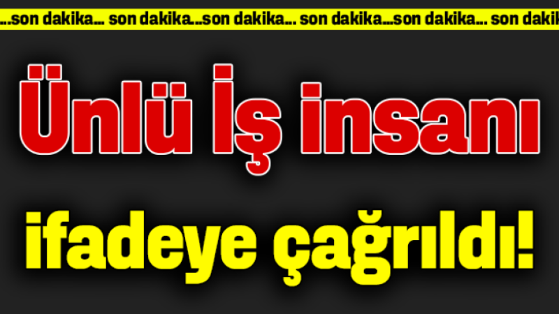 Ünlü iş insanı, İBB soruşturması kapsamında ifadeye çağrıldı