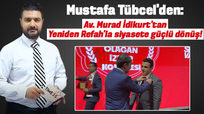 Mustafa Tübcel: Av. Murad İdikurt’tan Yeniden Refah’la siyasete güçlü dönüş!