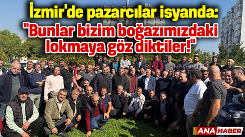 İzmir'de pazarcılar isyanda: “Bunlar bizim boğazımızdaki lokmaya göz diktiler!”