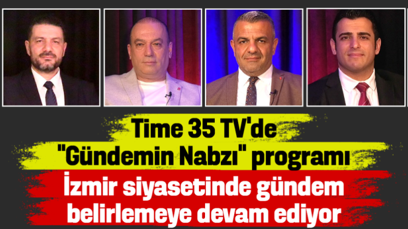 Time 35 TV’de “Gündemin Nabzı” programı İzmir siyasetinde gündem belirlemeye devam ediyor