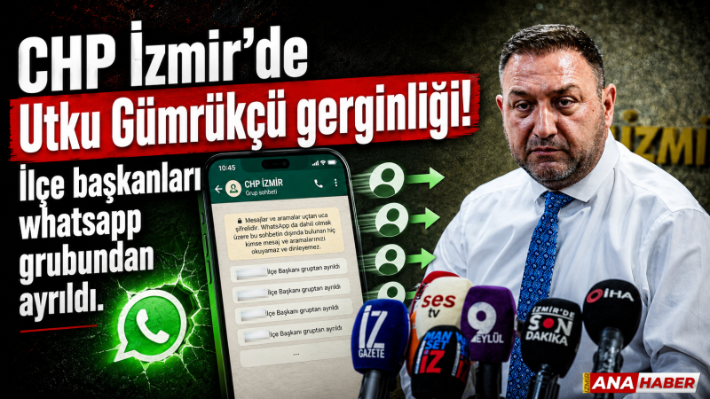 CHP İzmir’de Utku Gümrükçü gerginliği: İlçe başkanları whatsapp gruptan ayrıldı!