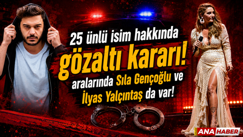 25 ünlü isim hakkında gözaltı kararı: Aralarında Sıla ve İlyas Yalçıntaş da var!