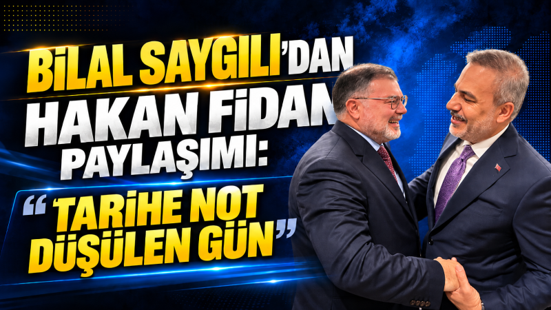 Bilal Saygılı’dan Hakan Fidan’la “tarihe not” mesajı