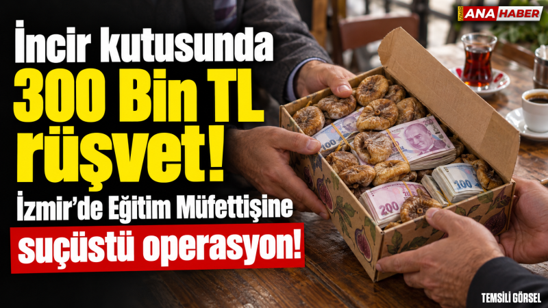 İzmir'de Eğitim Müfettişi incir kutusunda rüşvet alırken suçüstü yakalandı!